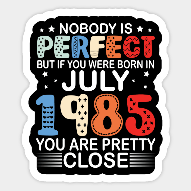 Nobody Is Perfect But If You Were Born In July 1985 You Are Pretty Close Happy Birthday 35 Years Old Sticker by bakhanh123